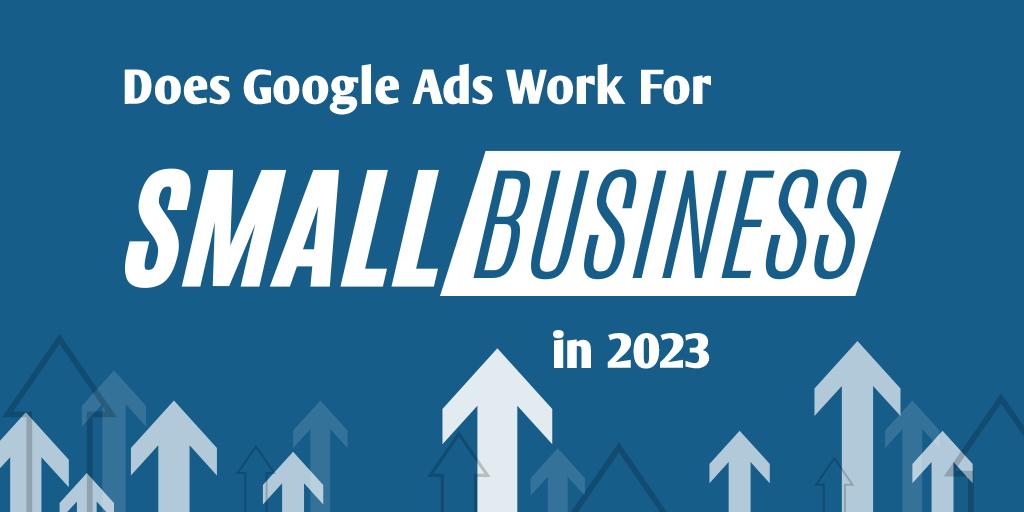 Does Google Ads Work For Small Business In 2023